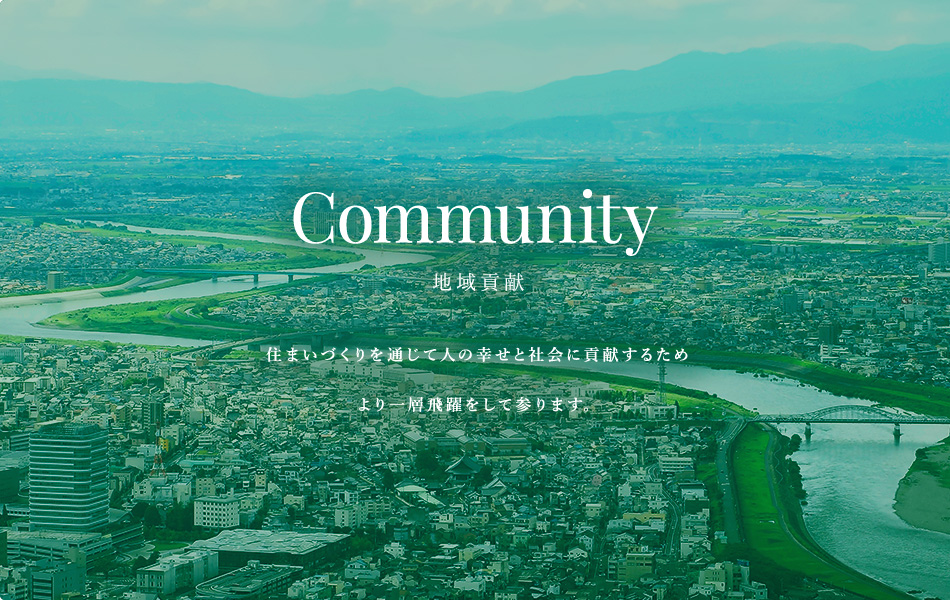 Community 地域貢献 住まいづくりを通じて人の幸せと社会に貢献するためより一層飛躍をして参ります。